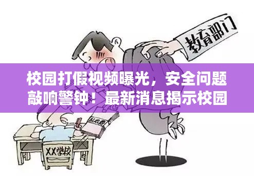 校园打假视频曝光，安全问题敲响警钟！最新消息揭示校园安全危机重重