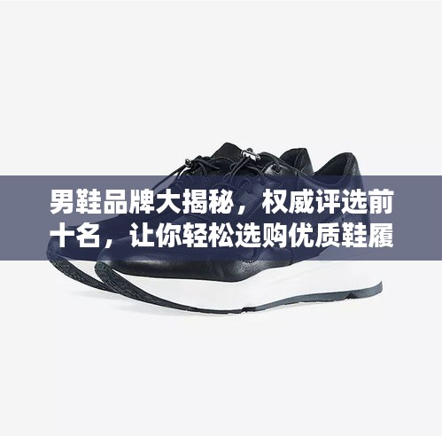 男鞋品牌大揭秘，权威评选前十名，让你轻松选购优质鞋履！