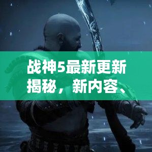 战神5最新更新揭秘，新内容、新体验，开启新征程