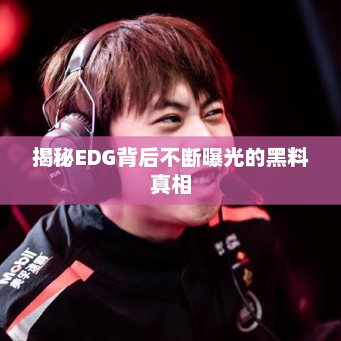 揭秘EDG背后不断曝光的黑料真相