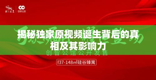 揭秘独家原视频诞生背后的真相及其影响力