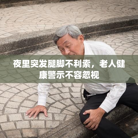 夜里突发腿脚不利索，老人健康警示不容忽视