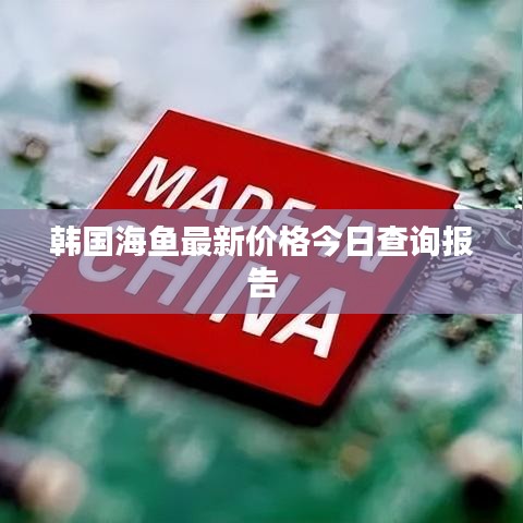 韩国海鱼最新价格今日查询报告