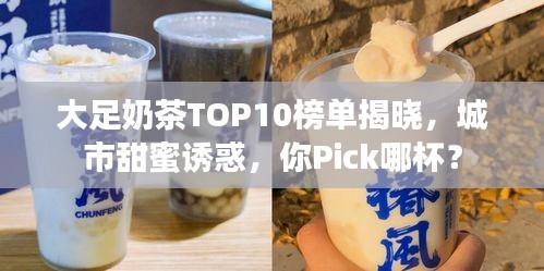 大足奶茶TOP10榜单揭晓，城市甜蜜诱惑，你Pick哪杯？