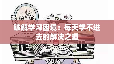 破解学习困境：每天学不进去的解决之道