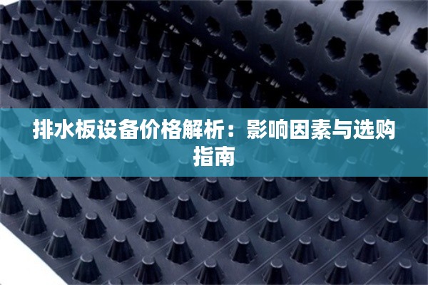 排水板设备价格解析：影响因素与选购指南