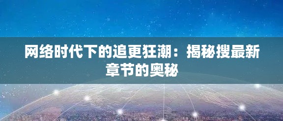 网络时代下的追更狂潮：揭秘搜最新章节的奥秘