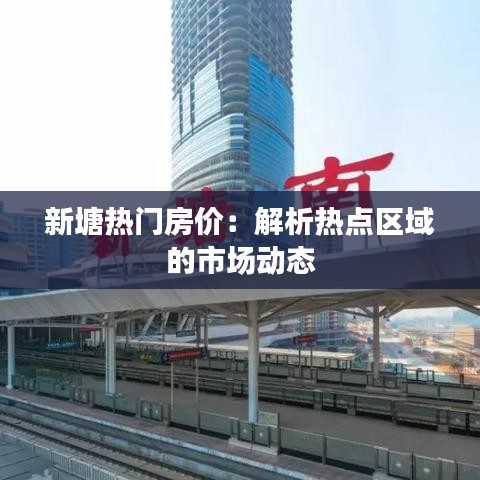 新塘热门房价：解析热点区域的市场动态