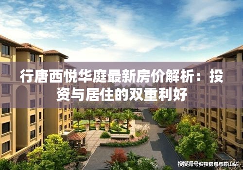 行唐西悦华庭最新房价解析：投资与居住的双重利好