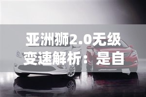 亚洲狮2.0无级变速解析：是自动挡还是另有玄机？