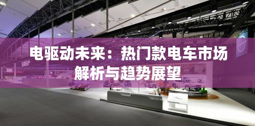 电驱动未来：热门款电车市场解析与趋势展望