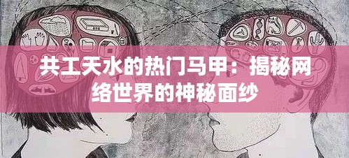 共工天水的热门马甲：揭秘网络世界的神秘面纱