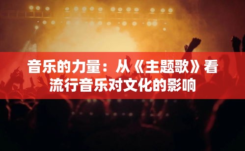 音乐的力量：从《主题歌》看流行音乐对文化的影响