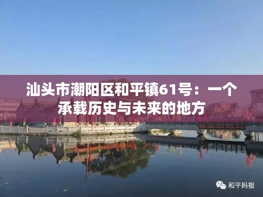 汕头市潮阳区和平镇61号：一个承载历史与未来的地方