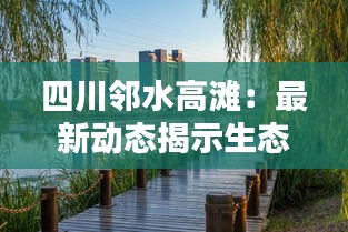 四川邻水高滩：最新动态揭示生态宜居新画卷