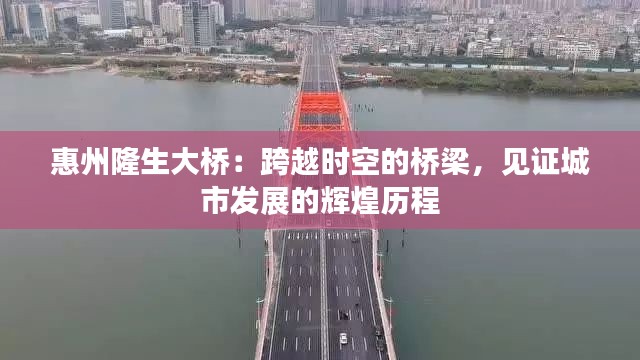 惠州隆生大桥：跨越时空的桥梁，见证城市发展的辉煌历程