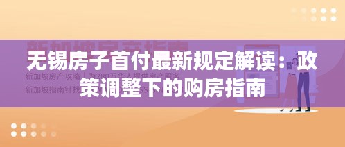 无锡房子首付最新规定解读：政策调整下的购房指南