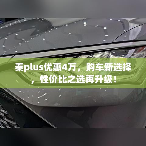 秦plus优惠4万，购车新选择，性价比之选再升级！