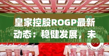 皇家控股ROGP最新动态：稳健发展，未来可期