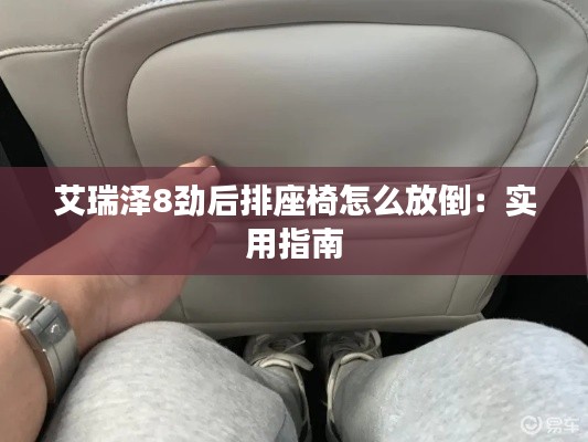 艾瑞泽8劲后排座椅怎么放倒：实用指南