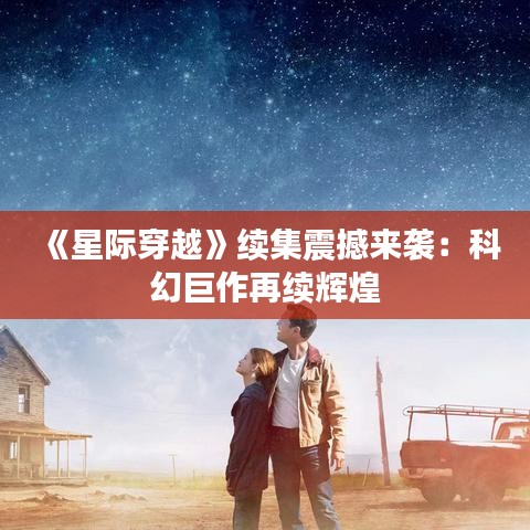 《星际穿越》续集震撼来袭：科幻巨作再续辉煌