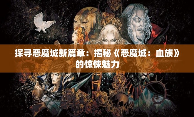 探寻恶魔城新篇章：揭秘《恶魔城：血族》的惊悚魅力