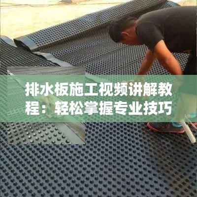 排水板施工视频讲解教程：轻松掌握专业技巧