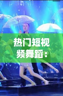 热门短视频舞蹈：潮流文化的快速传播与影响