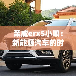 荣威erx5小嘛：新能源汽车的时尚之选