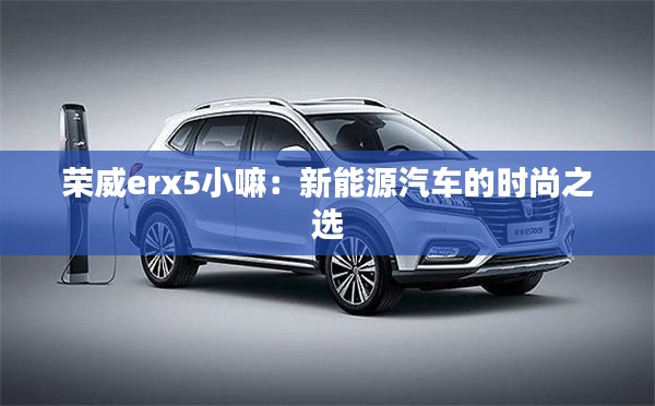 荣威erx5小嘛：新能源汽车的时尚之选