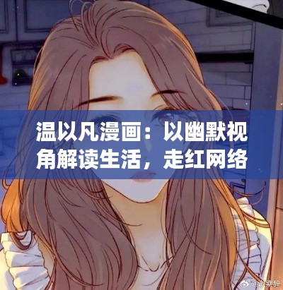 温以凡漫画：以幽默视角解读生活，走红网络的热门之作