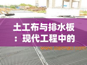 土工布与排水板：现代工程中的绿色守护者