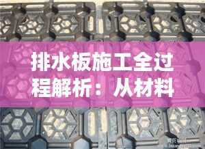 排水板施工全过程解析：从材料选择到成品验收