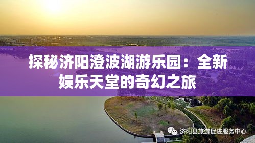 探秘济阳澄波湖游乐园：全新娱乐天堂的奇幻之旅