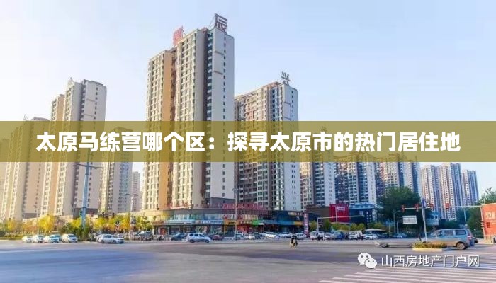 太原马练营哪个区：探寻太原市的热门居住地