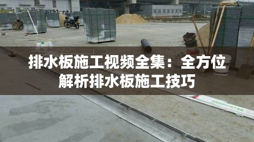 排水板施工视频全集：全方位解析排水板施工技巧