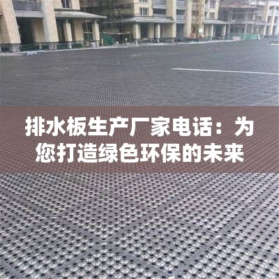 排水板生产厂家电话：为您打造绿色环保的未来