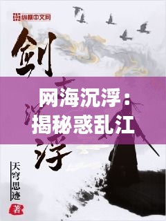 网海沉浮：揭秘惑乱江山热门小说的魅力与争议