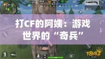 打CF的阿姨：游戏世界的“奇兵”