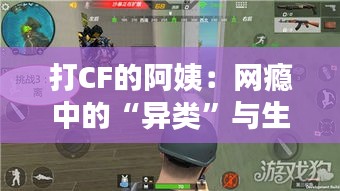 打CF的阿姨：网瘾中的“异类”与生活的新篇章