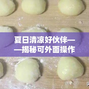 夏日清凉好伙伴——揭秘可外面操作的冰淇淋艺术