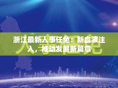 浙江最新人事任免：新血液注入，推动发展新篇章