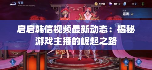 启启韩信视频最新动态：揭秘游戏主播的崛起之路