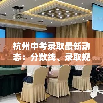 杭州中考录取最新动态：分数线、录取规则及热门问题解答