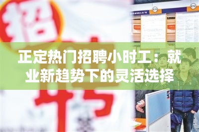 正定热门招聘小时工：就业新趋势下的灵活选择