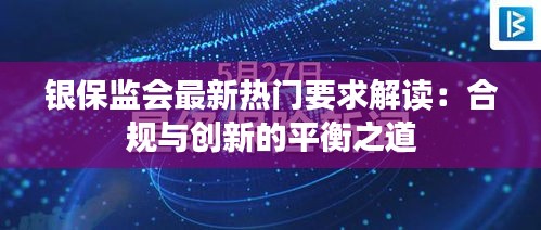 银保监会最新热门要求解读：合规与创新的平衡之道