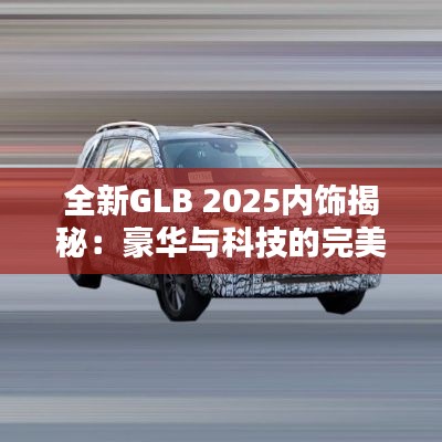 全新GLB 2025内饰揭秘：豪华与科技的完美融合