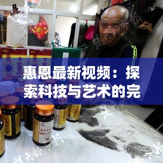 惠恩最新视频：探索科技与艺术的完美融合