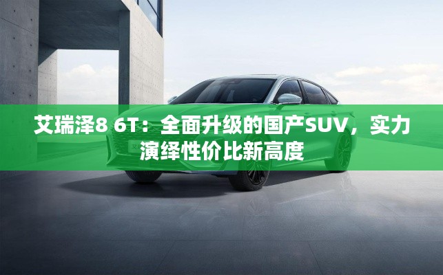 艾瑞泽8 6T：全面升级的国产SUV，实力演绎性价比新高度