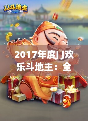 2017年度J J欢乐斗地主：全新体验，乐在指尖